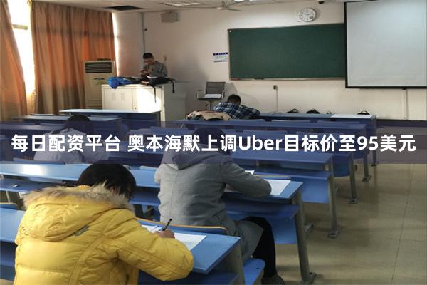 每日配资平台 奥本海默上调Uber目标价至95美元