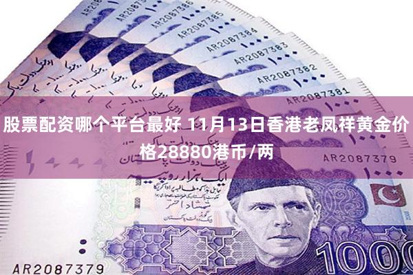 股票配资哪个平台最好 11月13日香港老凤祥黄金价格28880港币/两