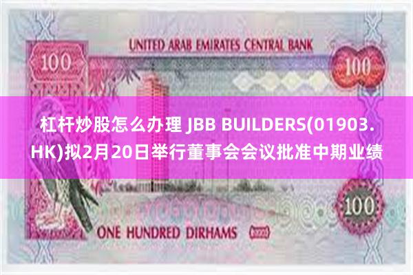 杠杆炒股怎么办理 JBB BUILDERS(01903.HK)拟2月20日举行董事会会议批准中期业绩