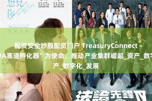 配资安全炒股配资门户 TreasuryConnect：以“RWA赛道孵化器”为使命，推动产业集群崛起_资产_数字化_发展