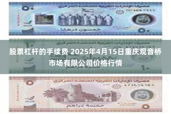 股票杠杆的手续费 2025年4月15日重庆观音桥市场有限公司价格行情