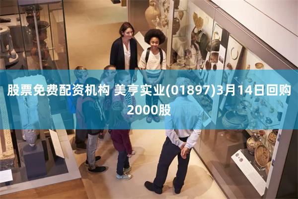 股票免费配资机构 美亨实业(01897)3月14日回购2000股