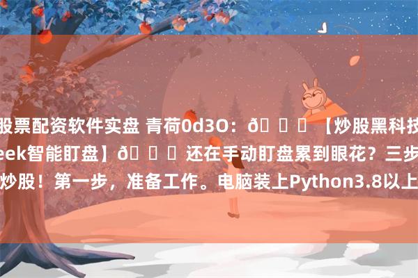 股票配资软件实盘 青荷0d3O:🌟【炒股黑科技!手把手教你用DeepSeek智能盯盘】🌟还在手动盯盘累到眼花?三步教你用AI炒股!第一步,准备工作。电脑装上Python3.8以上版本,打开命令提示符,输入`p...