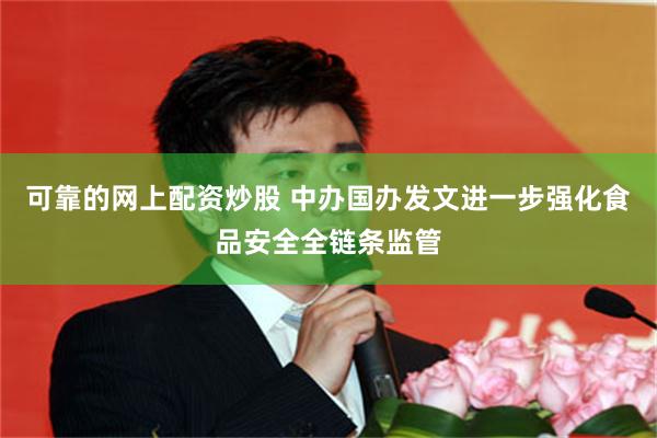 可靠的网上配资炒股 中办国办发文进一步强化食品安全全链条监管