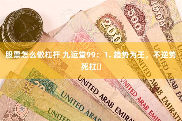 股票怎么做杠杆 九运堂99:1. 趋势为王,不逆势死扛✅