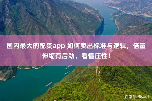 国内最大的配资app 如何卖出标准与逻辑，倍量伸缩有后劲，看懂庄性！