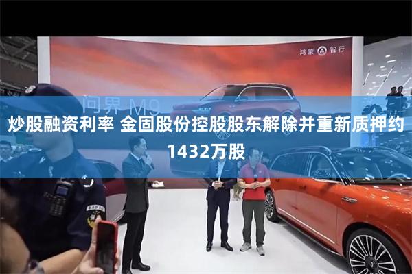 炒股融资利率 金固股份控股股东解除并重新质押约1432万股