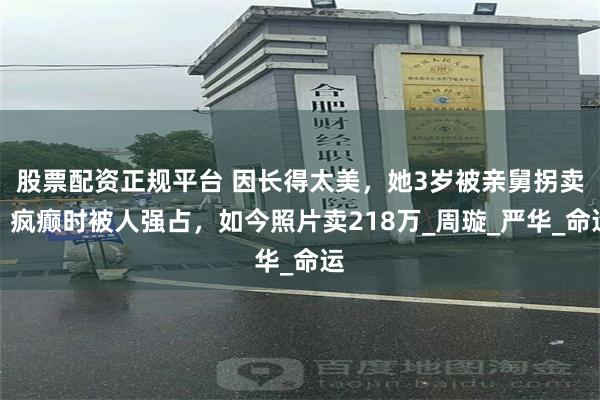 股票配资正规平台 因长得太美，她3岁被亲舅拐卖，疯癫时被人强占，如今照片卖218万_周璇_严华_命运
