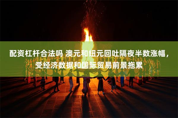 配资杠杆合法吗 澳元和纽元回吐隔夜半数涨幅，受经济数据和国际贸易前景拖累