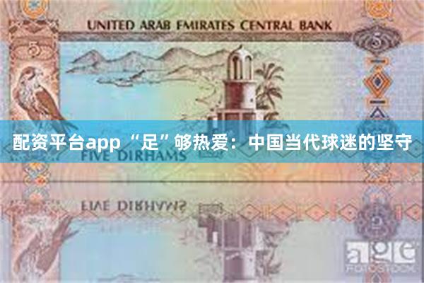 配资平台app “足”够热爱：中国当代球迷的坚守