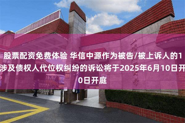 股票配资免费体验 华信中源作为被告/被上诉人的1起涉及债权人代位权纠纷的诉讼将于2025年6月10日开庭