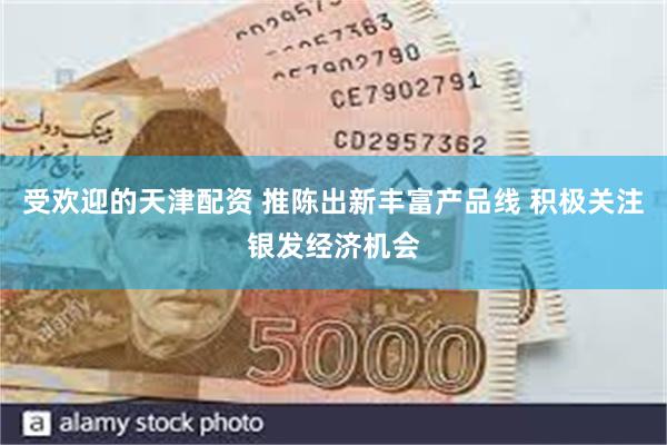 受欢迎的天津配资 推陈出新丰富产品线 积极关注银发经济机会