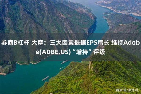 券商B杠杆 大摩：三大因素提振EPS增长 维持Adobe(ADBE.US)“增持”评级