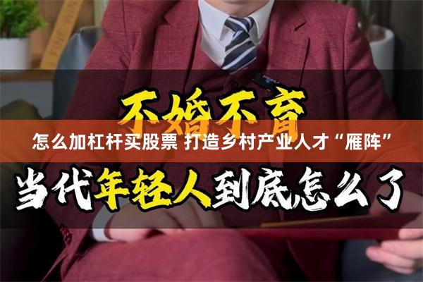怎么加杠杆买股票 打造乡村产业人才“雁阵”