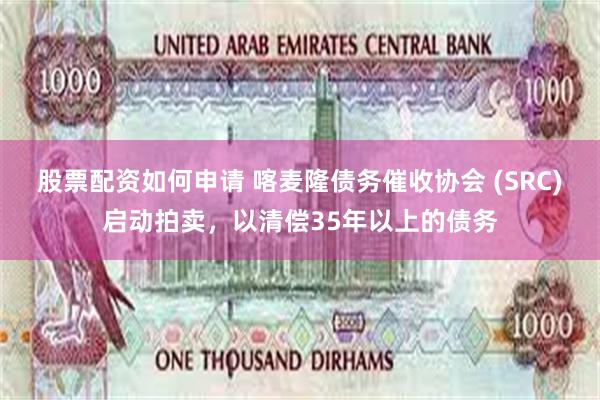 股票配资如何申请 喀麦隆债务催收协会 (SRC)启动拍卖，以清偿35年以上的债务