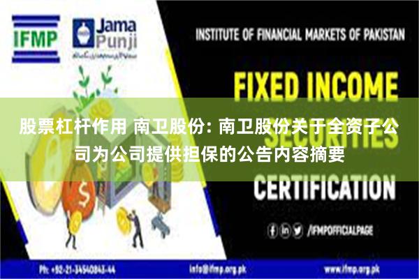 股票杠杆作用 南卫股份: 南卫股份关于全资子公司为公司提供担保的公告内容摘要