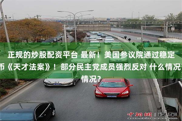 正规的炒股配资平台 最新！美国参议院通过稳定币《天才法案》！部分民主党成员强烈反对 什么情况？