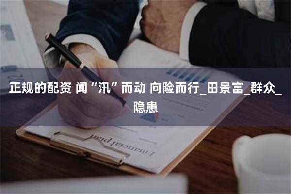 正规的配资 闻“汛”而动 向险而行_田景富_群众_隐患